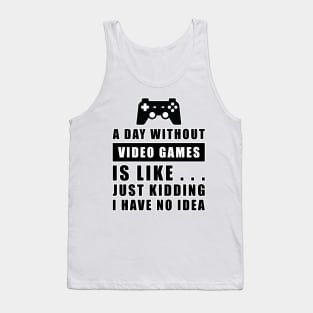 A day without Video Games is like.. just kidding i have no idea Tank Top